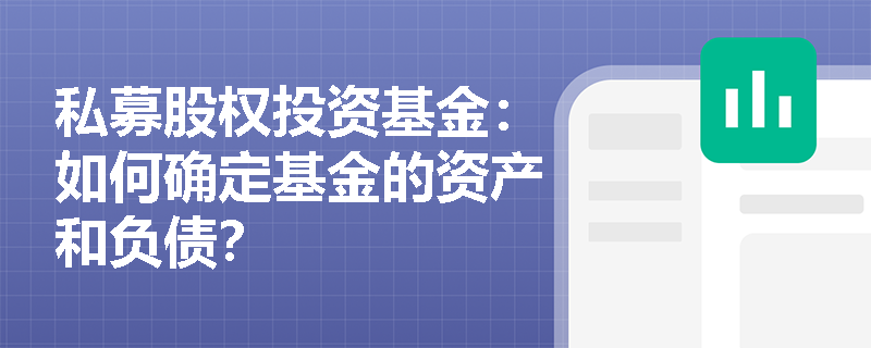 私募股权投资基金:如何确定基金的资产和负债? 私募股权投资基金:如何确定基金的资产和负债?