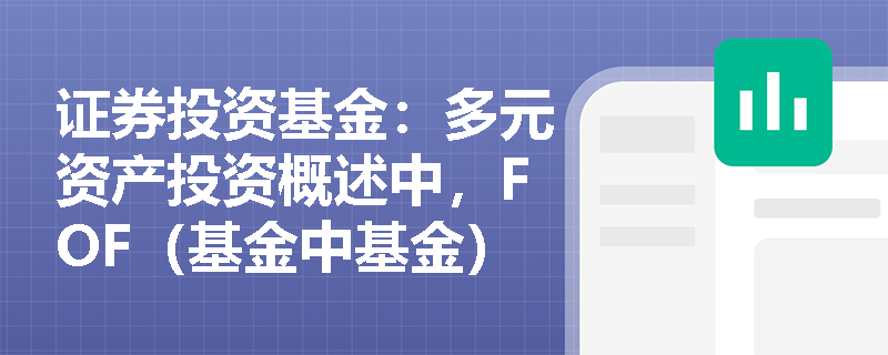 证券投资基金:多元资产投资概述中,FOF(基金中基金)如何作为核心工具实现跨资产类别的有效配置? 证券投资基金:多元资产投资概述中,FOF(基金中基金)如何作为核心工具实现跨资产类别的有效配置?