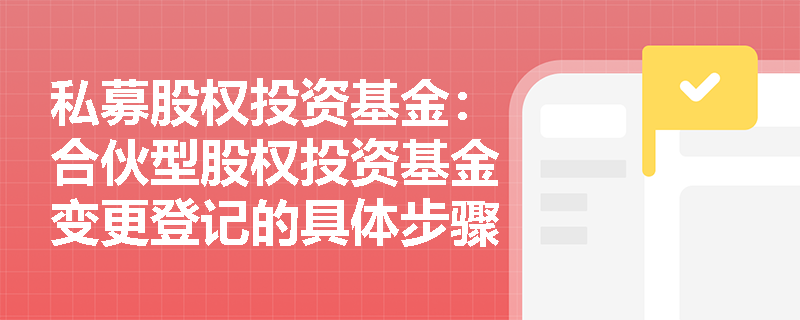 私募股权投资基金：合伙型股权投资基金变更登记的具体步骤有哪些？