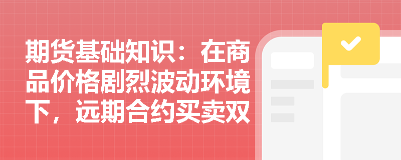期货基础知识：在商品价格剧烈波动环境下，远期合约买卖双方的损益上限与下限究竟是如何界定的？