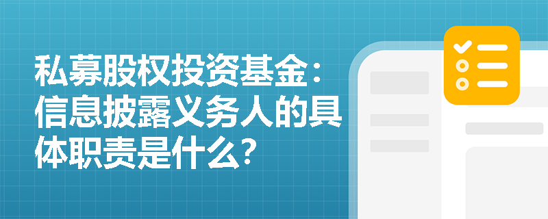 私募股权投资基金:信息披露义务人的具体职责是什么? 私募股权投资基金:信息披露义务人的具体职责是什么?