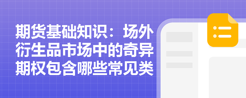 期货基础知识:场外衍生品市场中的奇异期权包含哪些常见类型?它们各自的收益结构有何独特之处? 期货基础知识:场外衍生品市场中的奇异期权包含哪些常见类型?它们各自的收益结构有何独特之处?