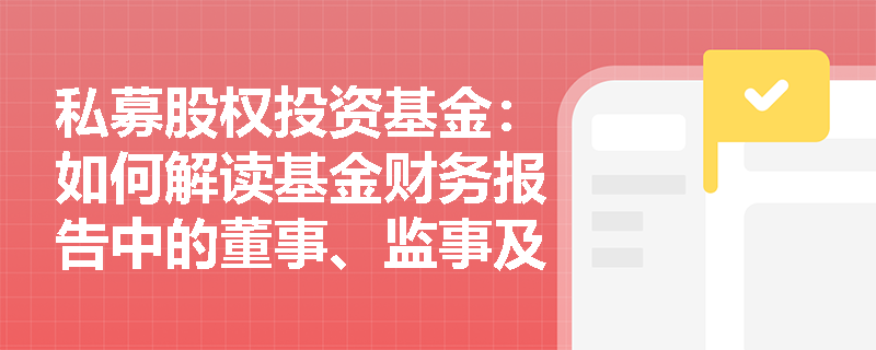 私募股权投资基金:如何解读基金财务报告中的董事、监事及高管人员信息? 私募股权投资基金:如何解读基金财务报告中的董事、监事及高管人员信息?