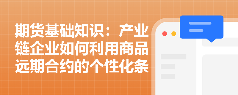 期货基础知识:产业链企业如何利用商品远期合约的个性化条款解决非标交割与库存管理难题? 期货基础知识:产业链企业如何利用商品远期合约的个性化条款解决非标交割与库存管理难题?