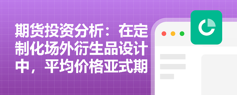 期货投资分析:在定制化场外衍生品设计中,平均价格亚式期权与平均执行价格亚式期权在收益结构与应用场景上有何本质区别? 期货投资分析:在定制化场外衍生品设计中,平均价格亚式期权与平均执行价格亚式期权在收益结构与应用场景上有何本质区别?
