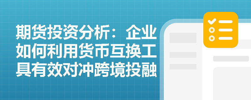 期货投资分析：企业如何利用货币互换工具有效对冲跨境投融资中的汇率风险？