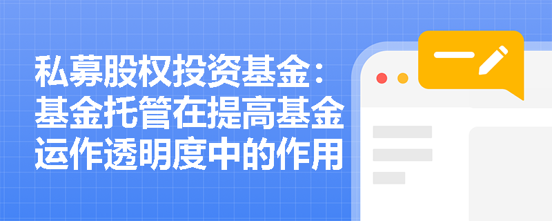 私募股权投资基金:基金托管在提高基金运作透明度中的作用是什么? 私募股权投资基金:基金托管在提高基金运作透明度中的作用是什么?