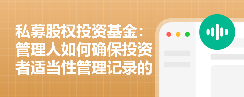 私募股权投资基金:管理人如何确保投资者适当性管理记录的准确报送? 私募股权投资基金:管理人如何确保投资者适当性管理记录的准确报送?