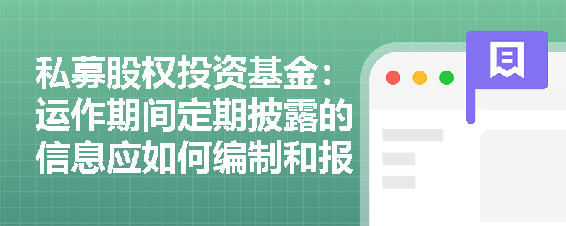 私募股权投资基金：运作期间定期披露的信息应如何编制和报送？
