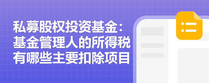 私募股权投资基金:基金管理人的所得税有哪些主要扣除项目? 私募股权投资基金:基金管理人的所得税有哪些主要扣除项目?