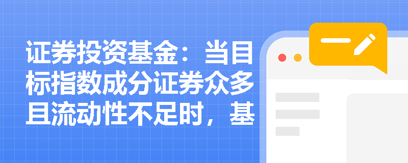 证券投资基金:当目标指数成分证券众多且流动性不足时,基金管理人应如何运用抽样复制法构建投资组合? 证券投资基金:当目标指数成分证券众多且流动性不足时,基金管理人应如何运用抽样复制法构建投资组合?
