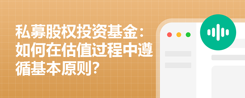 私募股权投资基金：如何在估值过程中遵循基本原则？