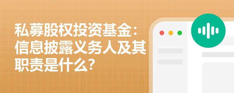 私募股权投资基金:信息披露义务人及其职责是什么? 私募股权投资基金:信息披露义务人及其职责是什么?
