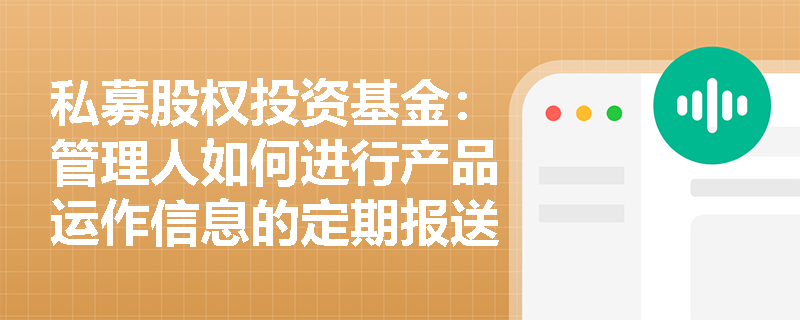 私募股权投资基金:管理人如何进行产品运作信息的定期报送? 私募股权投资基金:管理人如何进行产品运作信息的定期报送?