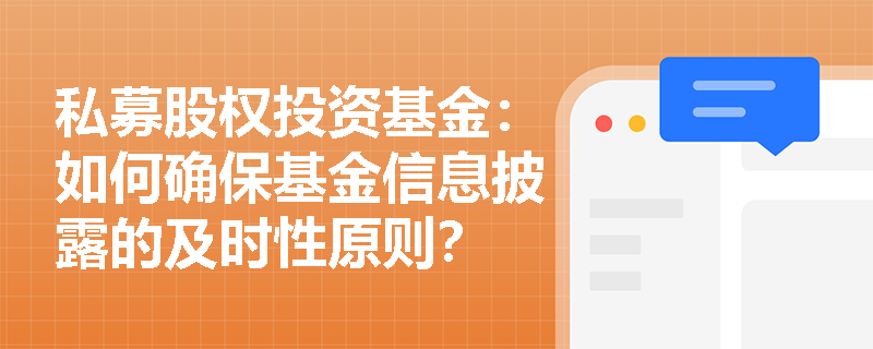 私募股权投资基金:如何确保基金信息披露的及时性原则? 私募股权投资基金:如何确保基金信息披露的及时性原则?