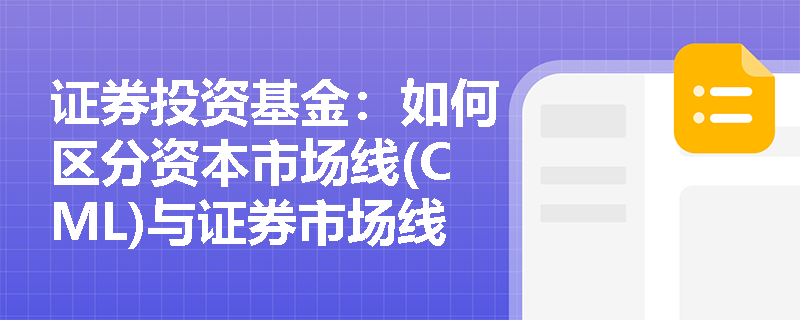 证券投资基金：如何区分资本市场线(CML)与证券市场线(SML)在风险度量上的本质差异？
