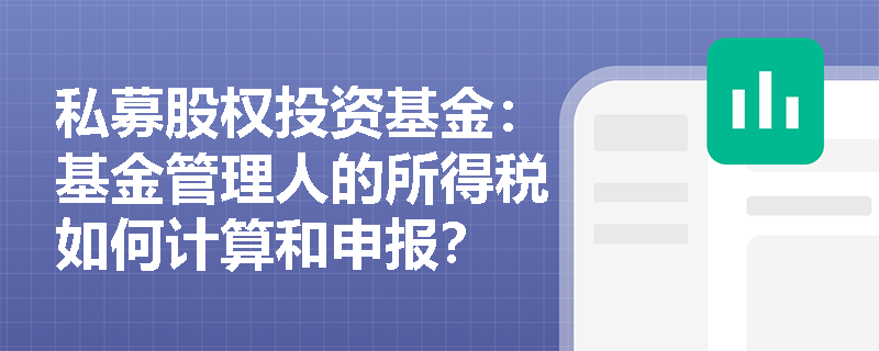 私募股权投资基金:基金管理人的所得税如何计算和申报? 私募股权投资基金:基金管理人的所得税如何计算和申报?