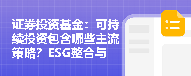 证券投资基金:可持续投资包含哪些主流策略?ESG整合与负面筛选在基金运作中如何协同发挥作用? 证券投资基金:可持续投资包含哪些主流策略?ESG整合与负面筛选在基金运作中如何协同发挥作用?