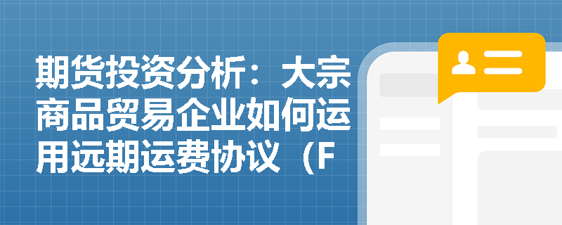 期货投资分析：大宗商品贸易企业如何运用远期运费协议（FFA）及集中清算机制规避综合成本风险？