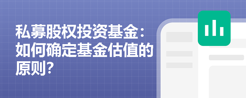 私募股权投资基金:如何确定基金估值的原则? 私募股权投资基金:如何确定基金估值的原则?