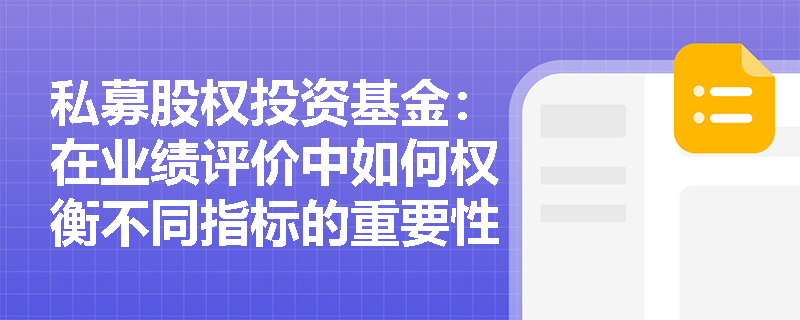 私募股权投资基金:在业绩评价中如何权衡不同指标的重要性? 私募股权投资基金:在业绩评价中如何权衡不同指标的重要性?