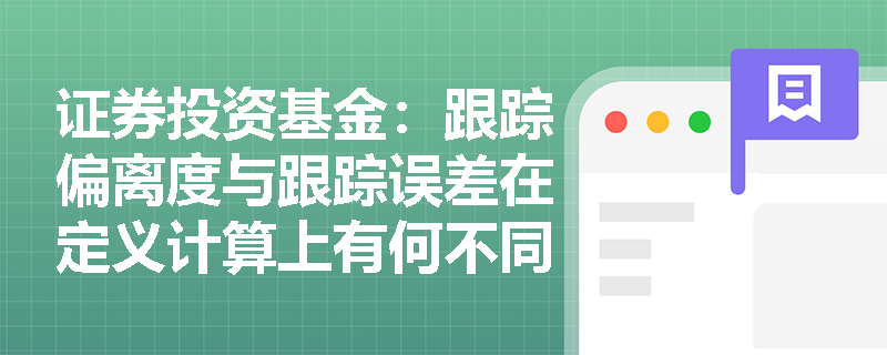 证券投资基金：跟踪偏离度与跟踪误差在定义计算上有何不同？管理人应如何进行误差管理考量？