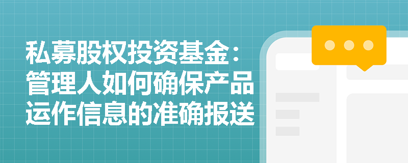 私募股权投资基金:管理人如何确保产品运作信息的准确报送? 私募股权投资基金:管理人如何确保产品运作信息的准确报送?