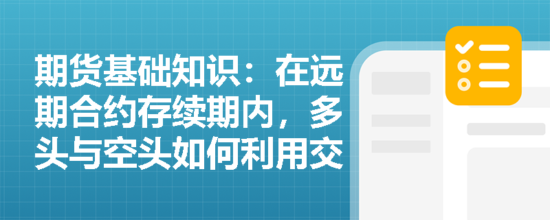 期货基础知识:在远期合约存续期内,多头与空头如何利用交割价格与远期价格的偏离来评估合约损益? 期货基础知识:在远期合约存续期内,多头与空头如何利用交割价格与远期价格的偏离来评估合约损益?