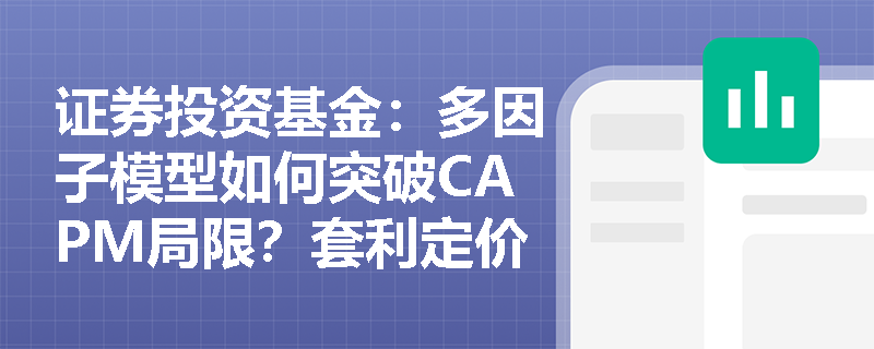 证券投资基金:多因子模型如何突破CAPM局限?套利定价理论在基金实战中如何应用? 证券投资基金:多因子模型如何突破CAPM局限?套利定价理论在基金实战中如何应用?