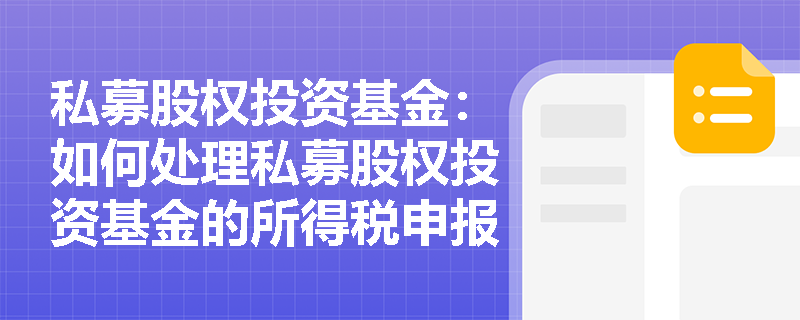 私募股权投资基金:如何处理私募股权投资基金的所得税申报? 私募股权投资基金:如何处理私募股权投资基金的所得税申报?