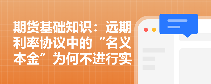 期货基础知识:远期利率协议中的“名义本金”为何不进行实际交割且我国FRA市场有哪些主要参与者? 期货基础知识:远期利率协议中的“名义本金”为何不进行实际交割且我国FRA市场有哪些主要参与者?