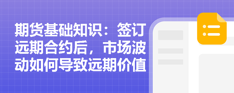 期货基础知识:签订远期合约后,市场波动如何导致远期价值发生变化? 期货基础知识:签订远期合约后,市场波动如何导致远期价值发生变化?