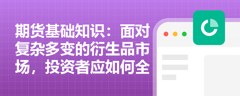 期货基础知识:面对复杂多变的衍生品市场,投资者应如何全面梳理期权的四大分类维度以构建基础交易策略? 期货基础知识:面对复杂多变的衍生品市场,投资者应如何全面梳理期权的四大分类维度以构建基础交易策略?