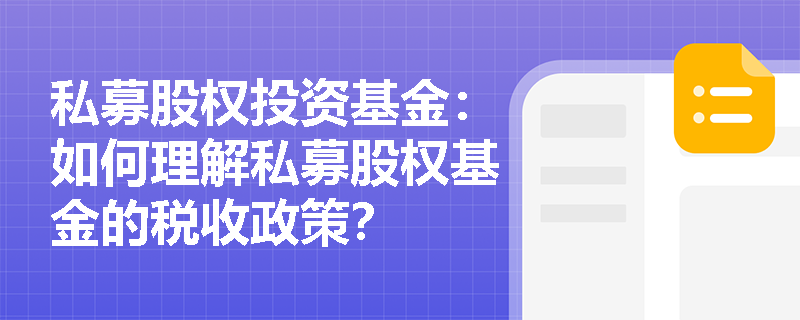 私募股权投资基金:如何理解私募股权基金的税收政策? 私募股权投资基金:如何理解私募股权基金的税收政策?