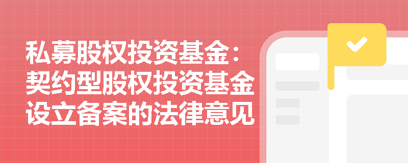 私募股权投资基金:契约型股权投资基金设立备案的法律意见书应包含哪些内容? 私募股权投资基金:契约型股权投资基金设立备案的法律意见书应包含哪些内容?
