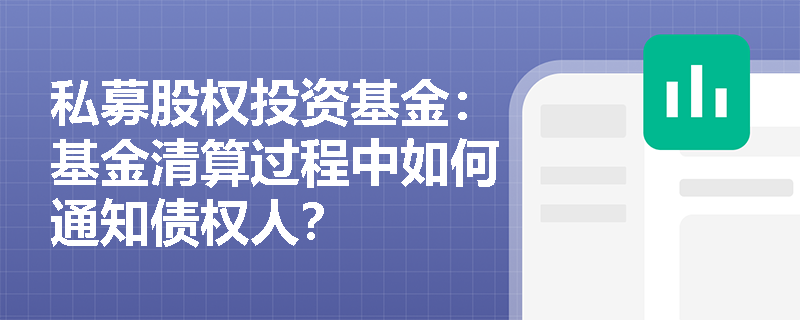 私募股权投资基金:基金清算过程中如何通知债权人? 私募股权投资基金:基金清算过程中如何通知债权人?