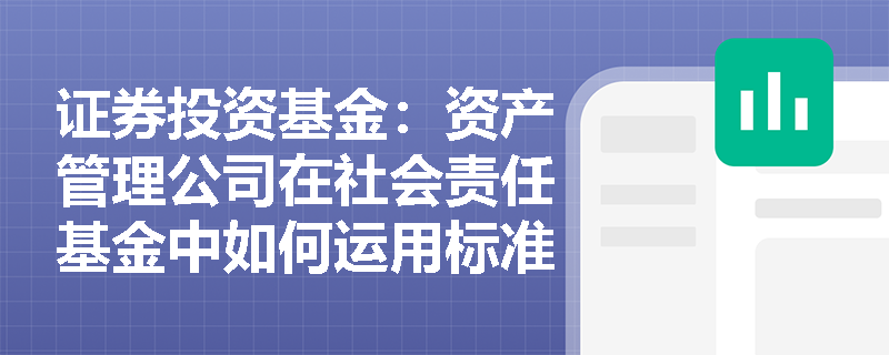 证券投资基金：资产管理公司在社会责任基金中如何运用标准筛选策略契合联合国全球契约原则？
