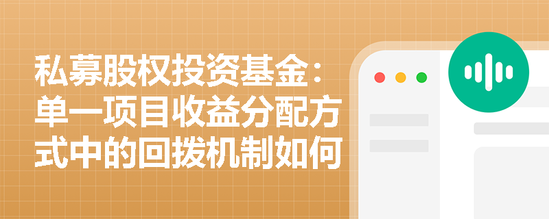 私募股权投资基金:单一项目收益分配方式中的回拨机制如何运作? 私募股权投资基金:单一项目收益分配方式中的回拨机制如何运作?