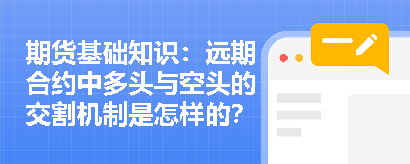 期货基础知识：远期合约中多头与空头的交割机制是怎样的？做市商制度如何改善其场外交易流动性？