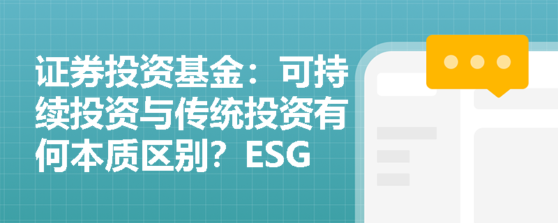 证券投资基金：可持续投资与传统投资有何本质区别？ESG理念如何重塑资产管理行业的估值逻辑？