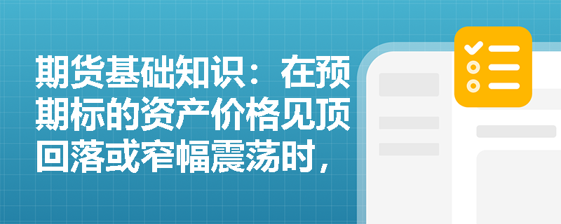 期货基础知识：在预期标的资产价格见顶回落或窄幅震荡时，怎样通过卖出看涨期权策略赚取权利金并有效控制逼仓风险？