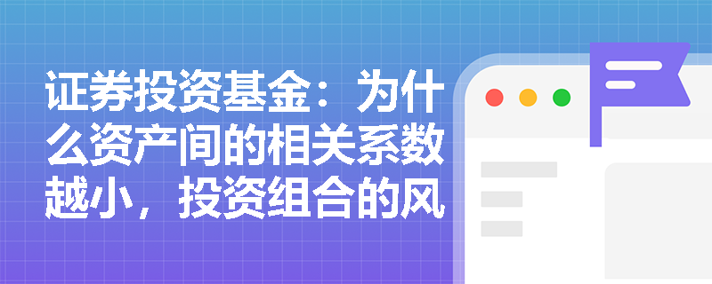 证券投资基金：为什么资产间的相关系数越小，投资组合的风险分散效果越好且效用越高？