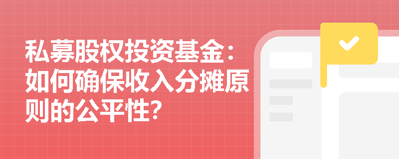 私募股权投资基金:如何确保收入分摊原则的公平性? 私募股权投资基金:如何确保收入分摊原则的公平性?