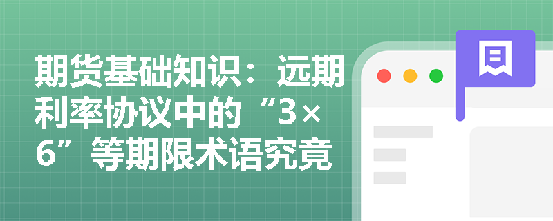 期货基础知识:远期利率协议中的“3×6”等期限术语究竟代表什么含义及其场外交易有何特征? 期货基础知识:远期利率协议中的“3×6”等期限术语究竟代表什么含义及其场外交易有何特征?