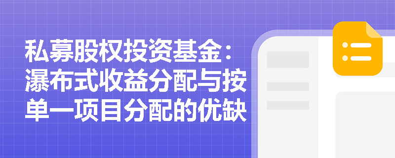 私募股权投资基金:瀑布式收益分配与按单一项目分配的优缺点是什么? 私募股权投资基金:瀑布式收益分配与按单一项目分配的优缺点是什么?