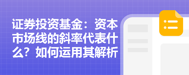 证券投资基金:资本市场线的斜率代表什么?如何运用其解析基金夏普比率的本质与资产配置? 证券投资基金:资本市场线的斜率代表什么?如何运用其解析基金夏普比率的本质与资产配置?