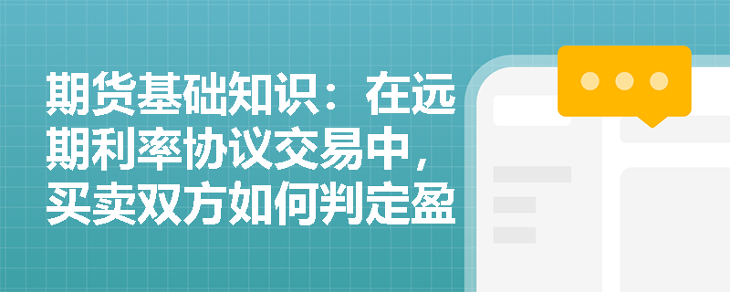 期货基础知识:在远期利率协议交易中,买卖双方如何判定盈亏并理解结算金贴现原理? 期货基础知识:在远期利率协议交易中,买卖双方如何判定盈亏并理解结算金贴现原理?