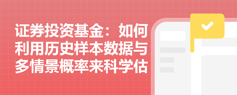 证券投资基金:如何利用历史样本数据与多情景概率来科学估算金融资产的长期平均回报率? 证券投资基金:如何利用历史样本数据与多情景概率来科学估算金融资产的长期平均回报率?