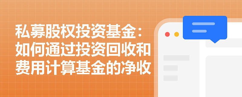 私募股权投资基金:如何通过投资回收和费用计算基金的净收益? 私募股权投资基金:如何通过投资回收和费用计算基金的净收益?