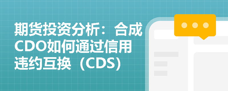 期货投资分析：合成CDO如何通过信用违约互换（CDS）实现底层资产信用风险的剥离与转移？